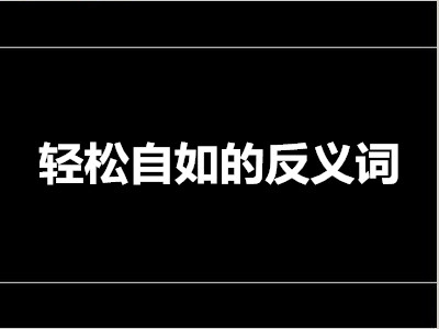 轻松自如的反义词